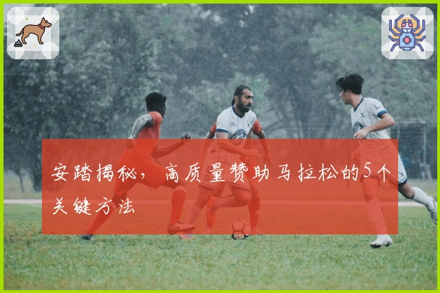 安踏揭秘，高质量赞助马拉松的5个关键方法