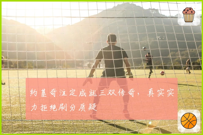 约基奇注定成就三双传奇，真实实力拒绝刷分质疑