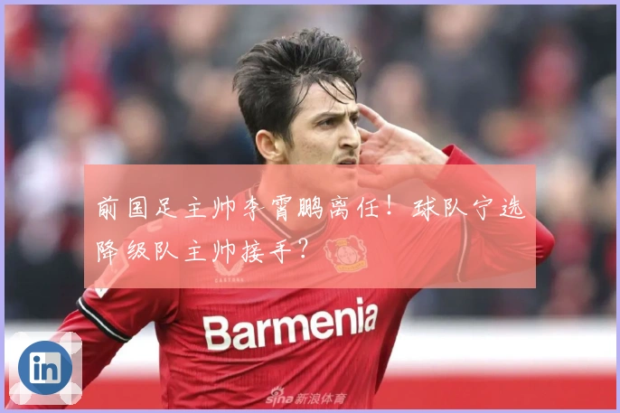 前国足主帅李霄鹏离任！球队宁选降级队主帅接手？