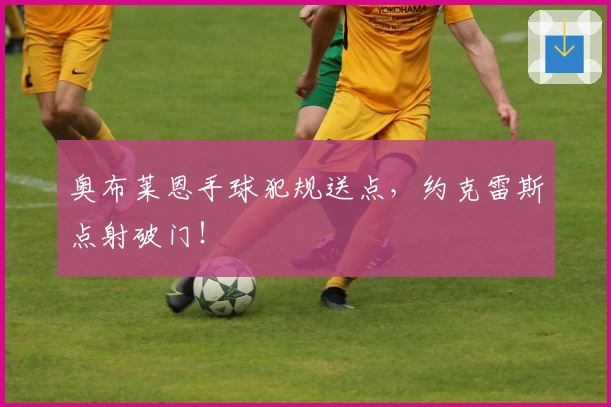 奥布莱恩手球犯规送点，约克雷斯点射破门！