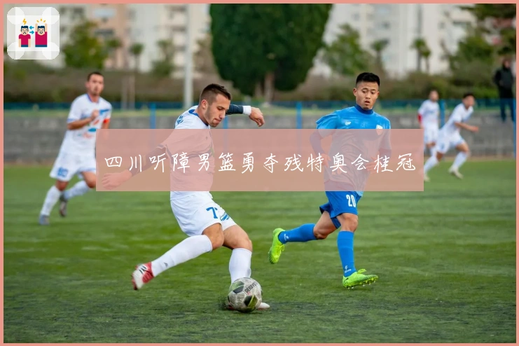 四川听障男篮勇夺残特奥会桂冠