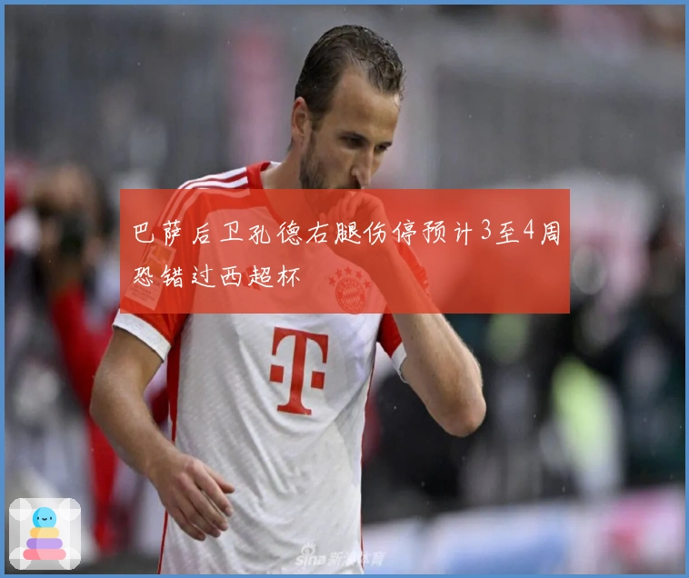 巴萨后卫孔德右腿伤停预计3至4周恐错过西超杯